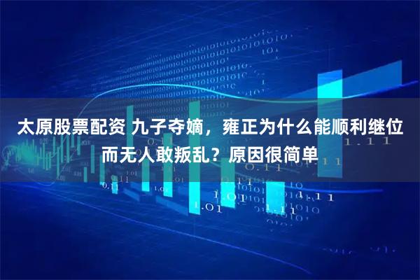 太原股票配資 九子奪嫡，雍正為什么能順利繼位而無人敢叛亂？原因很簡單