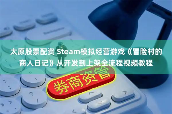 太原股票配資 Steam模擬經營游戲《冒險村的商人日記》從開發到上架全流程視頻教程
