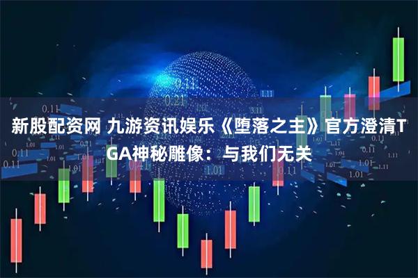 新股配資網 九游資訊娛樂《墮落之主》官方澄清TGA神秘雕像：與我們無關